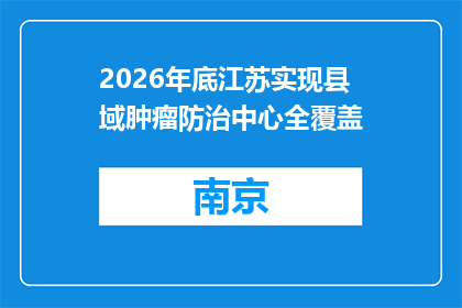 2026年底江苏实现县域肿瘤防治中心全覆盖