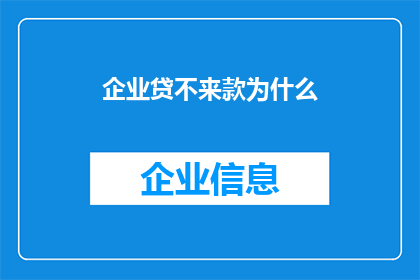 企业贷不来款为什么(企业为何难以获得贷款？)