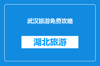 武汉旅游免费攻略(武汉旅游免费攻略：探索这座历史与现代交融的城市，你准备好了吗？)