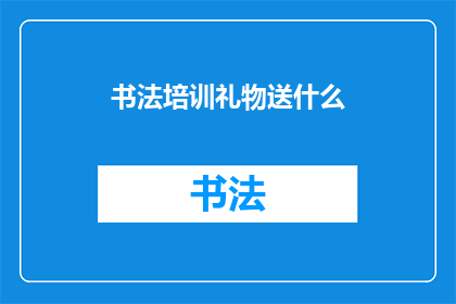书法培训礼物送什么(书法爱好者如何挑选合适的礼物以表达对书法培训的感激之情？)