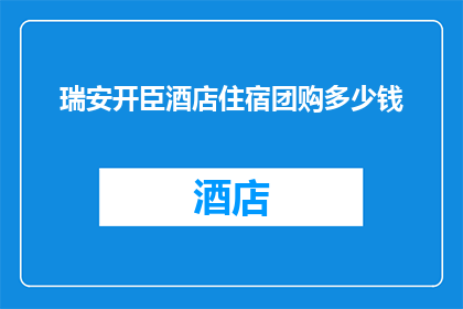 瑞安开臣酒店住宿团购多少钱(瑞安开臣酒店住宿团购价格是多少？)