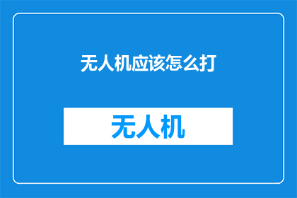 无人机应该怎么打(无人机操作技巧：如何正确使用无人机进行拍摄？)