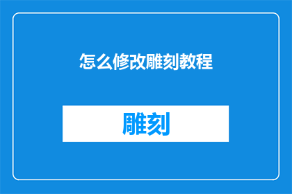 怎么修改雕刻教程(如何优化雕刻教程以提升学习体验？)