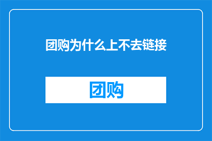团购为什么上不去链接(团购为何难以成功链接上线？)