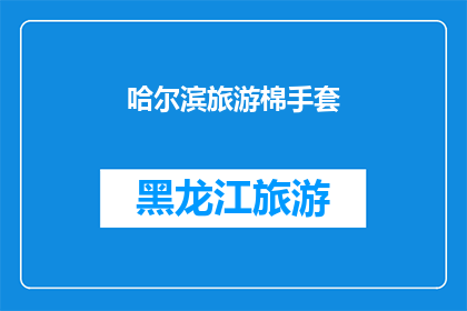 哈尔滨旅游棉手套(哈尔滨旅游必备：棉质手套，保暖又实用？)