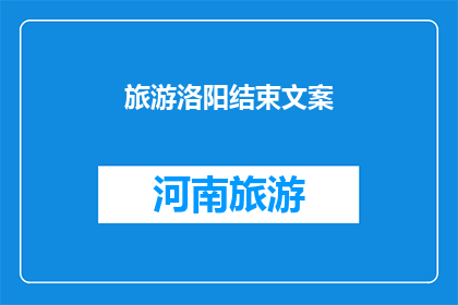 旅游洛阳结束文案(洛阳旅游之旅圆满落幕，你期待的美景是否已尽收眼底？)