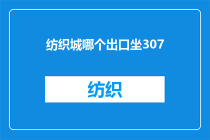 纺织城哪个出口坐307(如何从纺织城找到前往307路公交车的出口？)