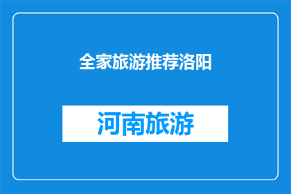 全家旅游推荐洛阳(洛阳：全家旅游的理想目的地，你准备好探索了吗？)