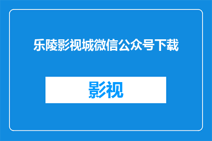乐陵影视城微信公众号下载(乐陵影视城微信公众号下载，您知道如何获取吗？)