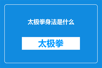 太极拳身法是什么(太极拳身法究竟包含哪些要素？)
