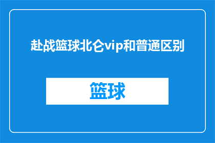 赴战篮球北仑vip和普通区别(赴战篮球北仑VIP与普通观众之间存在哪些区别？)