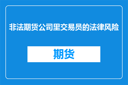 非法期货公司里交易员的法律风险(非法期货公司交易员面临哪些法律风险？)