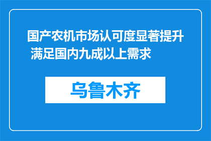 国产农机市场认可度显著提升 满足国内九成以上需求