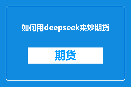 如何用deepseek来炒期货(如何利用DeepSeek技术在期货市场中实现精准投资？)