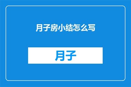 月子房小结怎么写(如何撰写月子房小结？)