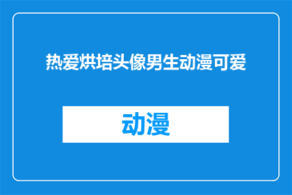 热爱烘培头像男生动漫可爱(男生是否热爱烘培？动漫中的可爱头像能否反映他的热情？)