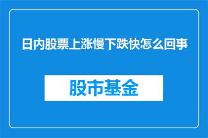 日内股票上涨慢下跌快怎么回事(股票日内波动：缓慢上涨与快速下跌的原因是什么？)