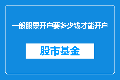 一般股票开户要多少钱才能开户(您需要多少资金才能开设股票账户？)