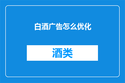 白酒广告怎么优化(如何优化白酒广告以提升市场影响力？)
