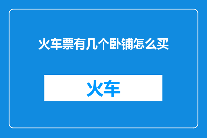 火车票有几个卧铺怎么买(如何购买火车票以享受多个卧铺座位？)