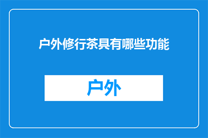 户外修行茶具有哪些功能(户外修行茶具的功能有哪些？)