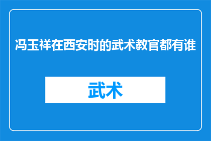 冯玉祥在西安时的武术教官都有谁(冯玉祥在西安时期，他的武术教官阵容究竟包括哪些人？)