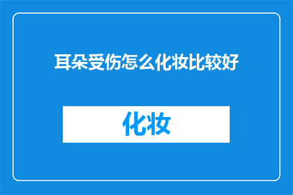 耳朵受伤怎么化妆比较好(如何优雅地掩饰耳朵受伤的痕迹？)