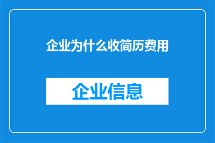 企业为什么收简历费用(企业为何收取简历费用？)