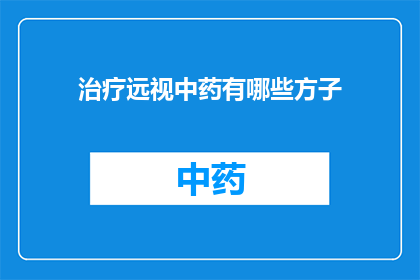 治疗远视中药有哪些方子(治疗远视的中药方子有哪些？)
