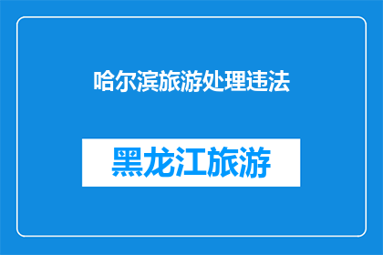 哈尔滨旅游处理违法(哈尔滨旅游中如何处理违法问题？)