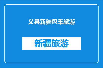 义县新疆包车旅游(新疆义县包车旅游体验如何？是否值得一试？)