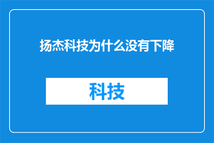 扬杰科技为什么没有下降(扬杰科技为何未经历市场波动而保持业绩稳定？)