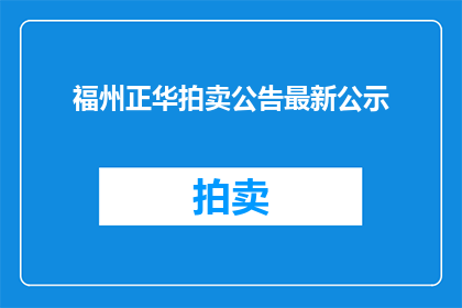 福州正华拍卖公告最新公示(福州正华拍卖最新公示：是否已更新？)