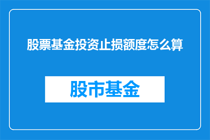 股票基金投资止损额度怎么算(如何计算股票基金投资的止损额度？)