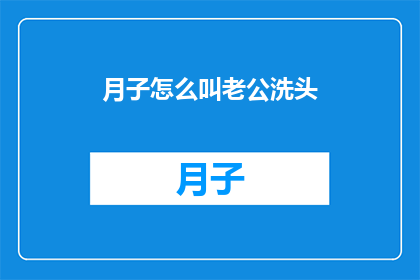 月子怎么叫老公洗头(月子期间如何优雅地请求老公帮忙洗头？)