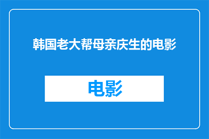 韩国老大帮母亲庆生的电影(韩国电影老大帮母亲庆生的情节与主题是什么？)
