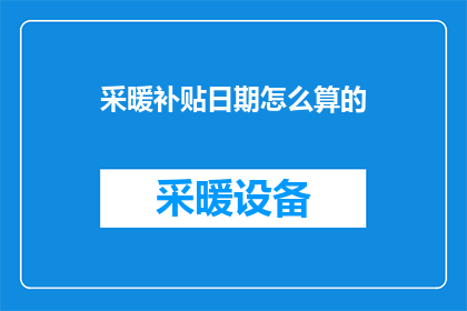 采暖补贴日期怎么算的(如何计算采暖补贴的日期？)