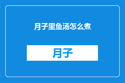 月子里鱼汤怎么煮(如何制作月子期间的美味鱼汤？)