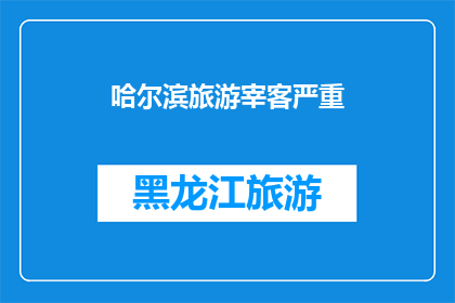 哈尔滨旅游宰客严重(哈尔滨旅游市场是否存在严重的宰客行为？)