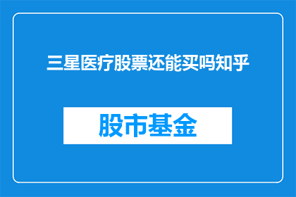 三星医疗股票还能买吗知乎(投资者是否应该继续持有三星医疗股票？知乎上的专家意见是关键)