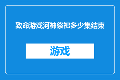 致命游戏河神祭祀多少集结束(致命游戏河神祭祀的剧情究竟延续到了第几集？)