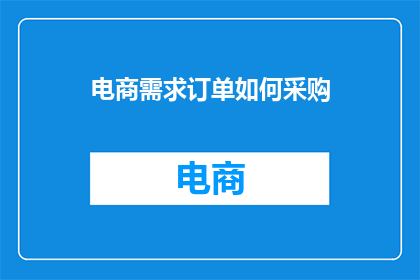 电商需求订单如何采购(如何有效采购电商需求订单？)