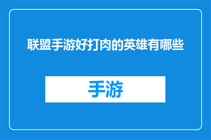 联盟手游好打肉的英雄有哪些(哪些联盟手游中的英雄容易上手且肉盾十足？)