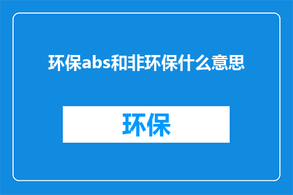 环保abs和非环保什么意思(环保abs与非环保产品之间的区别是什么？)