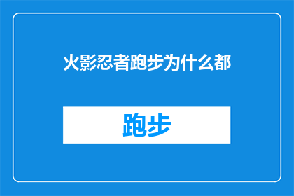 火影忍者跑步为什么都(为什么火影忍者中的角色们总是在跑步？)