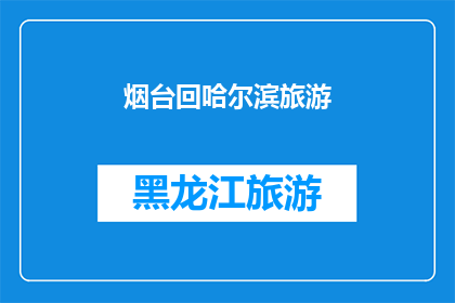 烟台回哈尔滨旅游(烟台到哈尔滨的旅行，你准备好踏上这段迷人的旅程了吗？)