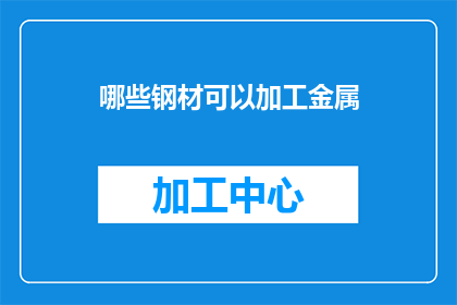 哪些钢材可以加工金属(哪些钢材适合进行金属加工？)
