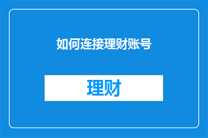 如何连接理财账号(如何有效连接并管理您的理财账号？)