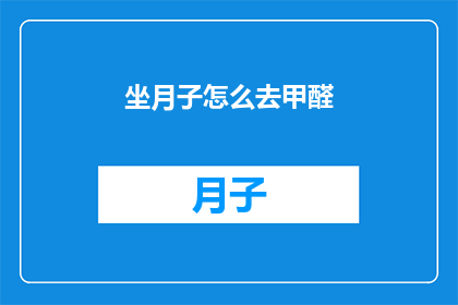 坐月子怎么去甲醛(如何有效去除月子期间的甲醛污染？)