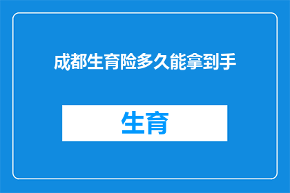 成都生育险多久能拿到手(成都生育险报销流程需要多久才能拿到手？)